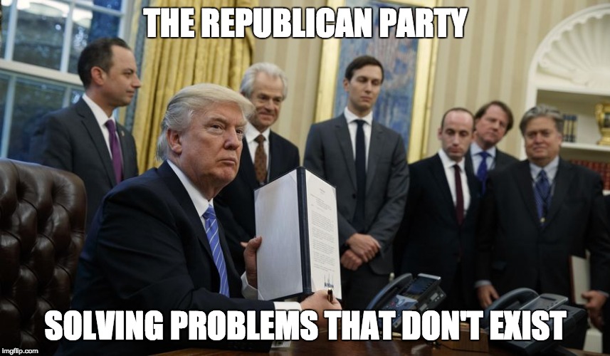 The GOP Agenda | THE REPUBLICAN PARTY; SOLVING PROBLEMS THAT DON'T EXIST | image tagged in donald trump,republican party,executive orders,agenda,problems | made w/ Imgflip meme maker