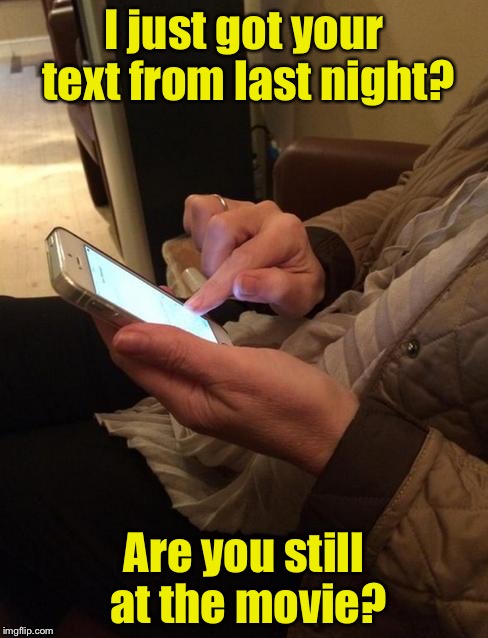 Time stops for texts | I just got your text from last night? Are you still at the movie? | image tagged in texting,memes | made w/ Imgflip meme maker