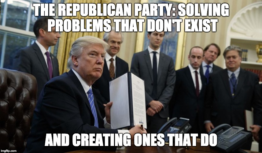 GOP Agenda | THE REPUBLICAN PARTY: SOLVING PROBLEMS THAT DON'T EXIST; AND CREATING ONES THAT DO | image tagged in republicans,donald trump,gop,agenda,problems | made w/ Imgflip meme maker