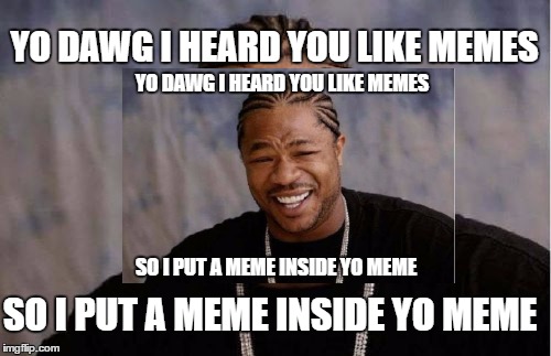 memeception | YO DAWG I HEARD YOU LIKE MEMES; YO DAWG I HEARD YOU LIKE MEMES; SO I PUT A MEME INSIDE YO MEME; SO I PUT A MEME INSIDE YO MEME | image tagged in yo dawg heard you | made w/ Imgflip meme maker