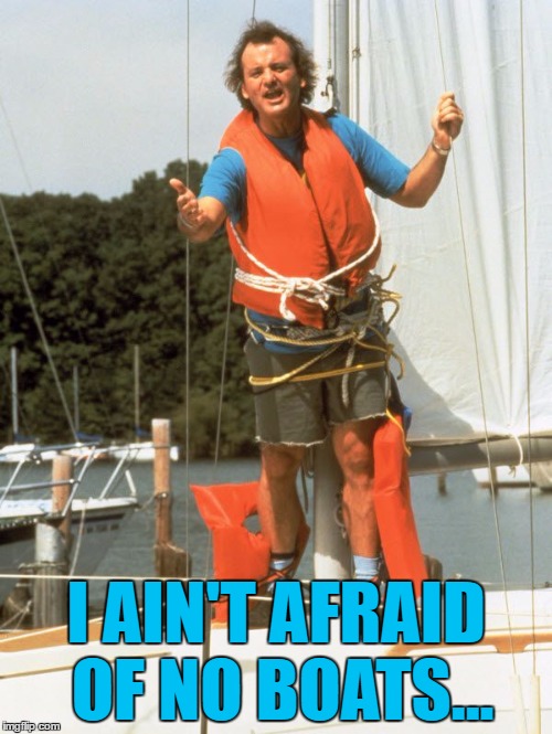 Even the Titanic :) | I AIN'T AFRAID OF NO BOATS... | image tagged in bill murray sailing,memes,bill murray,ghostbusters,boats,sailing | made w/ Imgflip meme maker