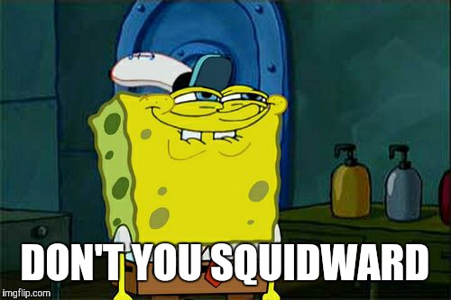 Don't You Squidward | DON'T YOU SQUIDWARD | image tagged in memes,dont you squidward | made w/ Imgflip meme maker