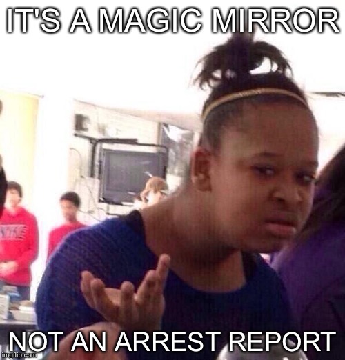 Black Girl Wat Meme | IT'S A MAGIC MIRROR NOT AN ARREST REPORT | image tagged in memes,black girl wat | made w/ Imgflip meme maker