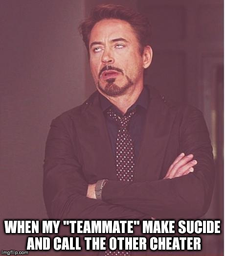 Face You Make Robert Downey Jr Meme | WHEN MY "TEAMMATE" MAKE SUCIDE AND CALL THE OTHER CHEATER | image tagged in memes,face you make robert downey jr | made w/ Imgflip meme maker