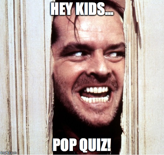 Here's Johny | HEY KIDS... POP QUIZ! | image tagged in here's johny | made w/ Imgflip meme maker