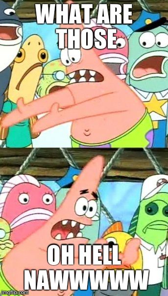 Put It Somewhere Else Patrick | WHAT ARE THOSE; OH HELL NAWWWWW | image tagged in memes,put it somewhere else patrick | made w/ Imgflip meme maker