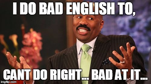 Steve Harvey Meme | I DO BAD ENGLISH TO, CANT DO RIGHT... BAD AT IT... | image tagged in memes,steve harvey | made w/ Imgflip meme maker