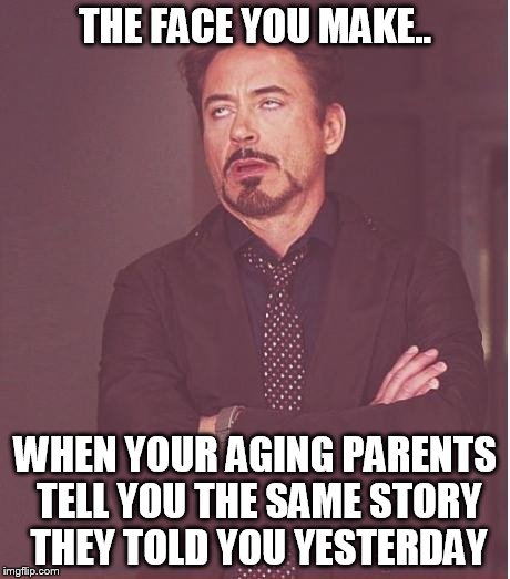 Face You Make Robert Downey Jr Meme | THE FACE YOU MAKE.. WHEN YOUR AGING PARENTS TELL YOU THE SAME STORY THEY TOLD YOU YESTERDAY | image tagged in memes,face you make robert downey jr,parents,story,same,over and over | made w/ Imgflip meme maker