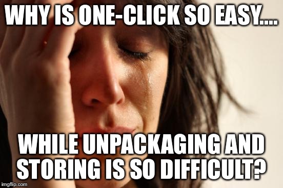 First World Problems Meme | WHY IS ONE-CLICK SO EASY.... WHILE UNPACKAGING AND STORING IS SO DIFFICULT? | image tagged in memes,first world problems | made w/ Imgflip meme maker