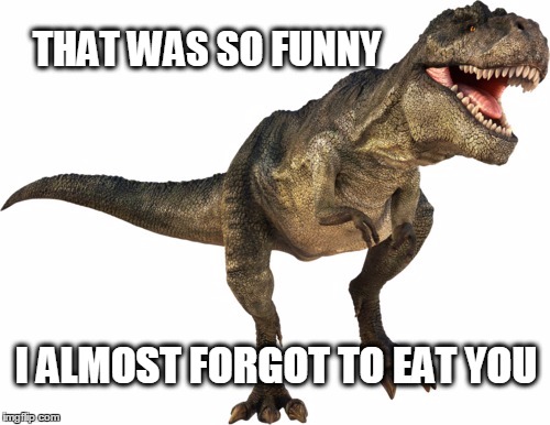 THAT WAS SO FUNNY; I ALMOST FORGOT TO EAT YOU | image tagged in funny,jurrasic park,dinosaur,bad breath,what if i told you | made w/ Imgflip meme maker