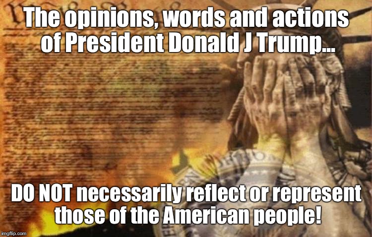 The opinions, words and actions of President Donald J Trump... DO NOT necessarily reflect or represent those of the American people! | image tagged in liberty | made w/ Imgflip meme maker