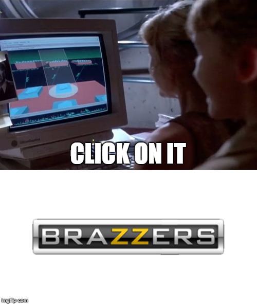 pls click | CLICK ON IT | image tagged in memes,click,jurassic park,brazzers | made w/ Imgflip meme maker