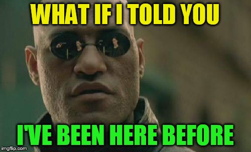 Matrix Morpheus Meme | WHAT IF I TOLD YOU I'VE BEEN HERE BEFORE | image tagged in memes,matrix morpheus | made w/ Imgflip meme maker