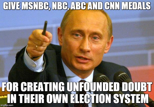 Good Guy Putin Meme | GIVE MSNBC, NBC, ABC AND CNN MEDALS; FOR CREATING UNFOUNDED DOUBT IN THEIR OWN ELECTION SYSTEM | image tagged in memes,good guy putin | made w/ Imgflip meme maker