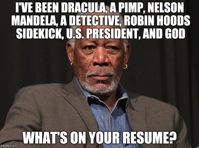 Which one's your favorite? | I'VE BEEN DRACULA, A PIMP, NELSON MANDELA, A DETECTIVE, ROBIN HOODS SIDEKICK, U.S. PRESIDENT, AND GOD; WHAT'S ON YOUR RESUME? | image tagged in morgan freeman | made w/ Imgflip meme maker