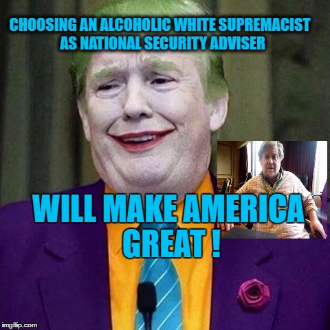 CHOOSING AN ALCOHOLIC WHITE SUPREMACIST
 AS NATIONAL SECURITY ADVISER; WILL MAKE AMERICA GREAT ! | image tagged in donald trump,steve bannon,dumb | made w/ Imgflip meme maker