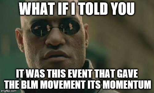 Matrix Morpheus Meme | WHAT IF I TOLD YOU IT WAS THIS EVENT THAT GAVE THE BLM MOVEMENT ITS MOMENTUM | image tagged in memes,matrix morpheus | made w/ Imgflip meme maker