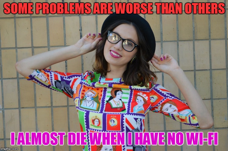 SOME PROBLEMS ARE WORSE THAN OTHERS I ALMOST DIE WHEN I HAVE NO WI-FI | made w/ Imgflip meme maker