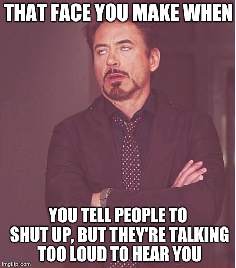 Happens to me ALL THE TIME. I hate it. | THAT FACE YOU MAKE WHEN; YOU TELL PEOPLE TO SHUT UP, BUT THEY'RE TALKING TOO LOUD TO HEAR YOU | image tagged in that face you make,that face you make when,memes,people | made w/ Imgflip meme maker