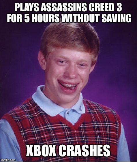 Bad Luck Brian | PLAYS ASSASSINS CREED 3 FOR 5 HOURS WITHOUT SAVING; XBOX CRASHES | image tagged in memes,bad luck brian | made w/ Imgflip meme maker