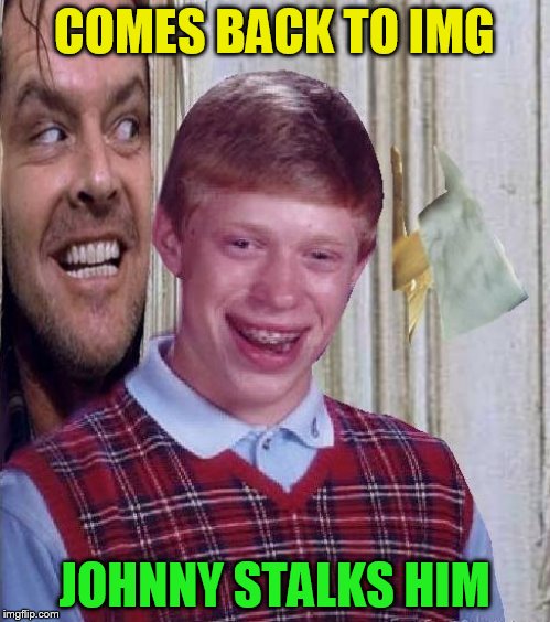 Johnny and Bad Luck Brian | COMES BACK TO IMG JOHNNY STALKS HIM | image tagged in johnny and bad luck brian | made w/ Imgflip meme maker