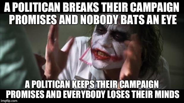 And everybody loses their minds Meme | A POLITICAN BREAKS THEIR CAMPAIGN PROMISES AND NOBODY BATS AN EYE; A POLITICAN KEEPS THEIR CAMPAIGN PROMISES AND EVERYBODY LOSES THEIR MINDS | image tagged in memes,and everybody loses their minds | made w/ Imgflip meme maker