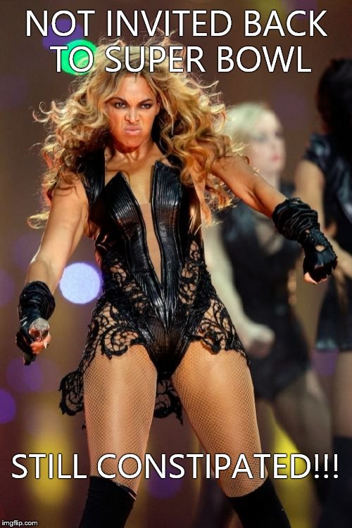 Beyonce Knowles Superbowl Face |  NOT INVITED BACK TO SUPER BOWL; STILL CONSTIPATED!!! | image tagged in memes,beyonce knowles superbowl face | made w/ Imgflip meme maker