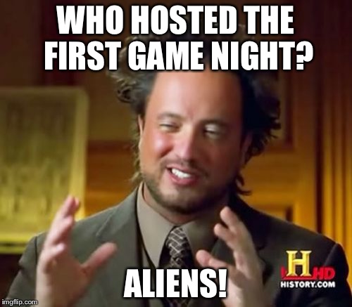 Alien Game Night | WHO HOSTED THE FIRST GAME NIGHT? ALIENS! | image tagged in memes,ancient aliens | made w/ Imgflip meme maker