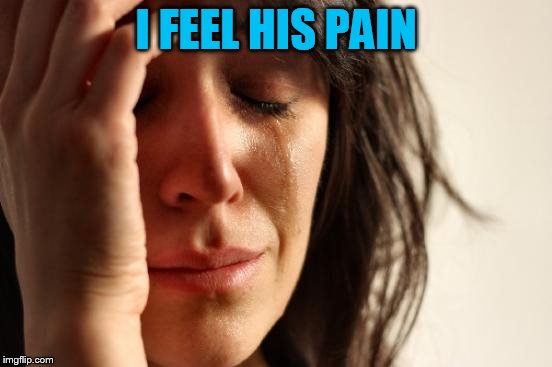 First World Problems Meme | I FEEL HIS PAIN | image tagged in memes,first world problems | made w/ Imgflip meme maker