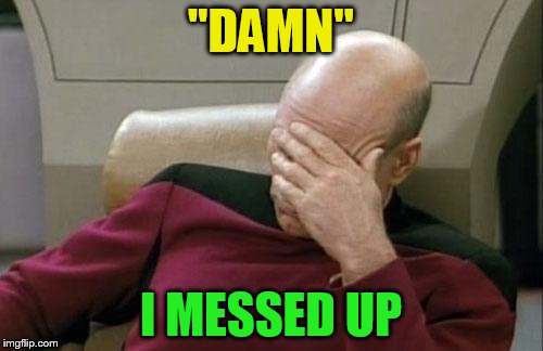 Captain Picard Facepalm Meme | ''DAMN'' I MESSED UP | image tagged in memes,captain picard facepalm | made w/ Imgflip meme maker