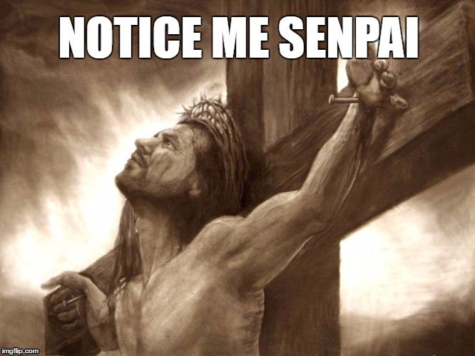 Jesus Senpai | NOTICE ME SENPAI | image tagged in funny,forsaken | made w/ Imgflip meme maker