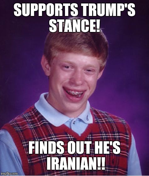 Bad Luck Brian Meme | SUPPORTS TRUMP'S STANCE! FINDS OUT HE'S IRANIAN!! | image tagged in memes,bad luck brian | made w/ Imgflip meme maker