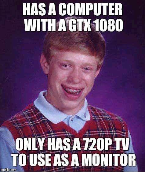 Bad Luck Brian Meme | HAS A COMPUTER WITH A GTX 1080; ONLY HAS A 720P TV TO USE AS A MONITOR | image tagged in memes,bad luck brian | made w/ Imgflip meme maker