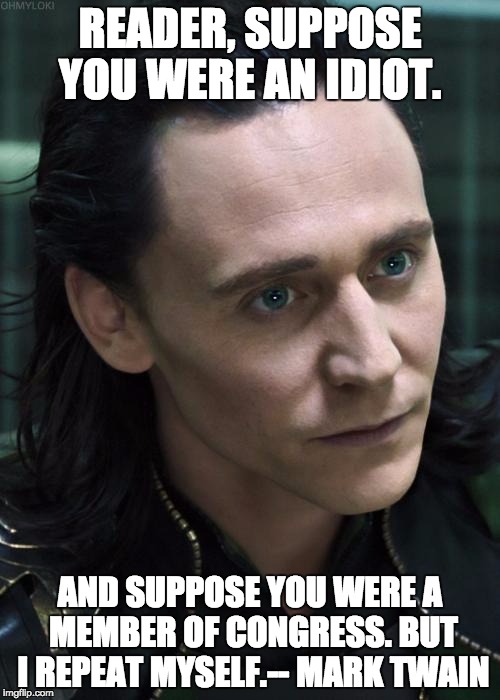 Nice Guy Loki Meme | READER, SUPPOSE YOU WERE AN IDIOT. AND SUPPOSE YOU WERE A MEMBER OF CONGRESS. BUT I REPEAT MYSELF.-- MARK TWAIN | image tagged in memes,nice guy loki | made w/ Imgflip meme maker
