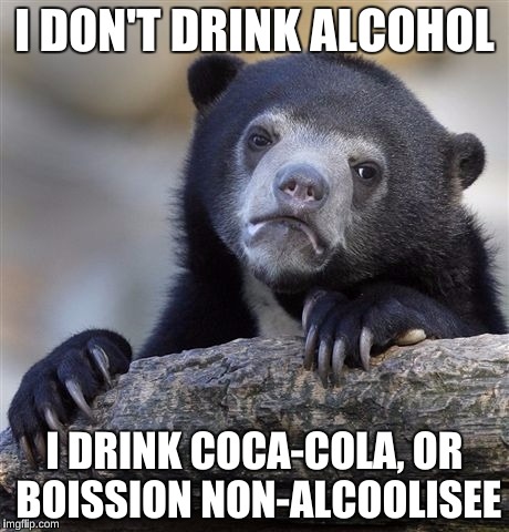 Confession Bear Meme | I DON'T DRINK ALCOHOL I DRINK COCA-COLA, OR BOISSION NON-ALCOOLISEE | image tagged in memes,confession bear | made w/ Imgflip meme maker