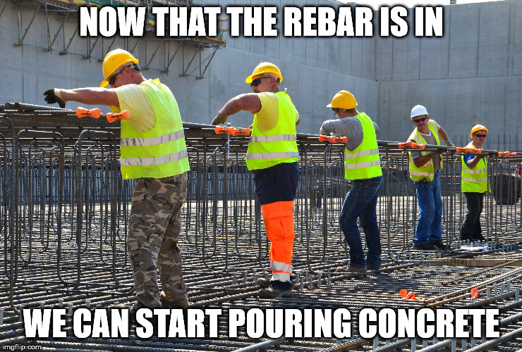 NOW THAT THE REBAR IS IN WE CAN START POURING CONCRETE | made w/ Imgflip meme maker