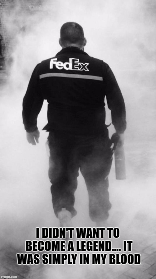 Fedex Legend | I DIDN'T WANT TO BECOME A LEGEND.... IT WAS SIMPLY IN MY BLOOD | image tagged in fedexlegend | made w/ Imgflip meme maker