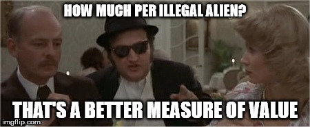 HOW MUCH PER ILLEGAL ALIEN? THAT'S A BETTER MEASURE OF VALUE | made w/ Imgflip meme maker