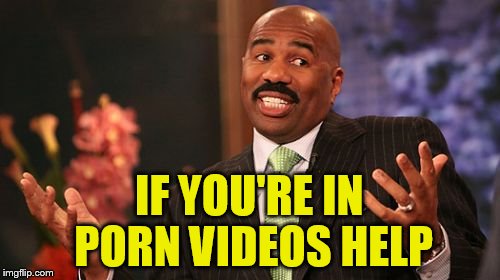 Steve Harvey Meme | IF YOU'RE IN PORN VIDEOS HELP | image tagged in memes,steve harvey | made w/ Imgflip meme maker