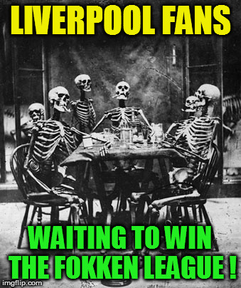 Liverpool supporters | LIVERPOOL FANS; WAITING TO WIN THE FOKKEN LEAGUE ! | image tagged in liverpool supporters | made w/ Imgflip meme maker