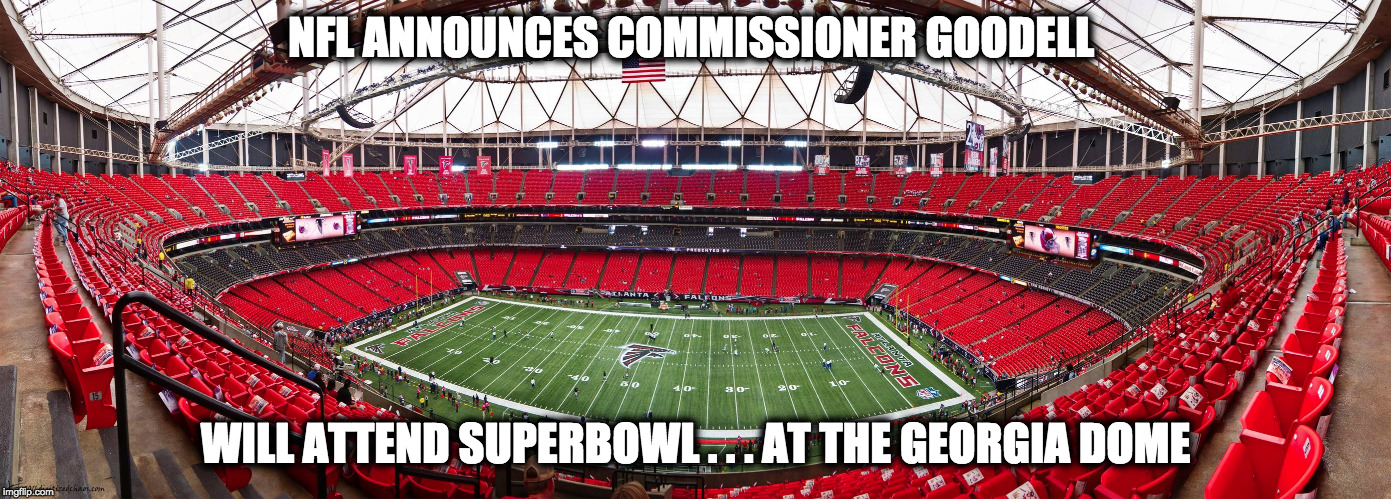 Will attend Superbowl  | NFL ANNOUNCES COMMISSIONER GOODELL; WILL ATTEND SUPERBOWL . . . AT THE GEORGIA DOME | image tagged in nfl,goodell,superbowl,patriots,atlanta,georgia dome | made w/ Imgflip meme maker