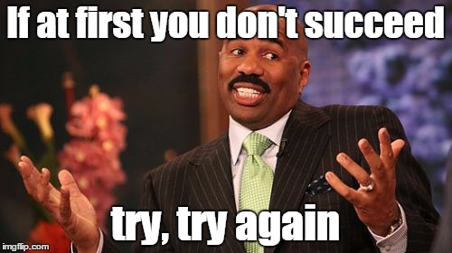 Steve Harvey Meme | If at first you don't succeed try, try again | image tagged in memes,steve harvey | made w/ Imgflip meme maker