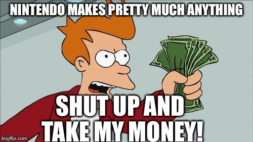 Shut Up And Take My Money Fry | NINTENDO MAKES PRETTY MUCH ANYTHING; SHUT UP AND TAKE MY MONEY! | image tagged in memes,shut up and take my money fry | made w/ Imgflip meme maker