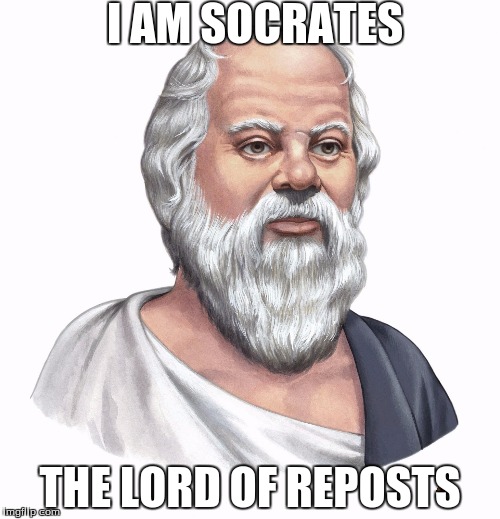 I AM SOCRATES; THE LORD OF REPOSTS | image tagged in socrates,scumbag | made w/ Imgflip meme maker