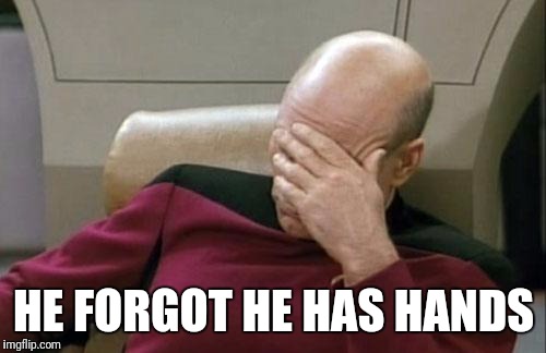 Captain Picard Facepalm Meme | HE FORGOT HE HAS HANDS | image tagged in memes,captain picard facepalm | made w/ Imgflip meme maker