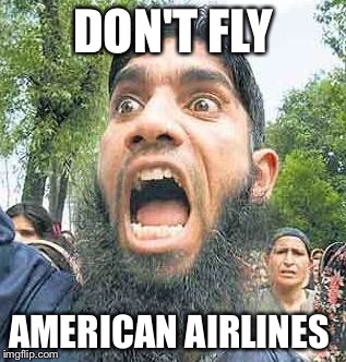 Airport Protests  | DON'T FLY; AMERICAN AIRLINES | image tagged in angry muslim 2 sodomy,muslim ban,immigration,terrorist,national security,memes | made w/ Imgflip meme maker