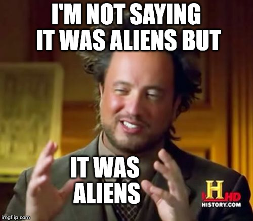 Ancient Aliens Meme | I'M NOT SAYING IT WAS ALIENS BUT IT WAS ALIENS | image tagged in memes,ancient aliens | made w/ Imgflip meme maker