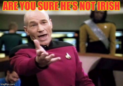 Picard Wtf Meme | ARE YOU SURE HE'S NOT IRISH | image tagged in memes,picard wtf | made w/ Imgflip meme maker
