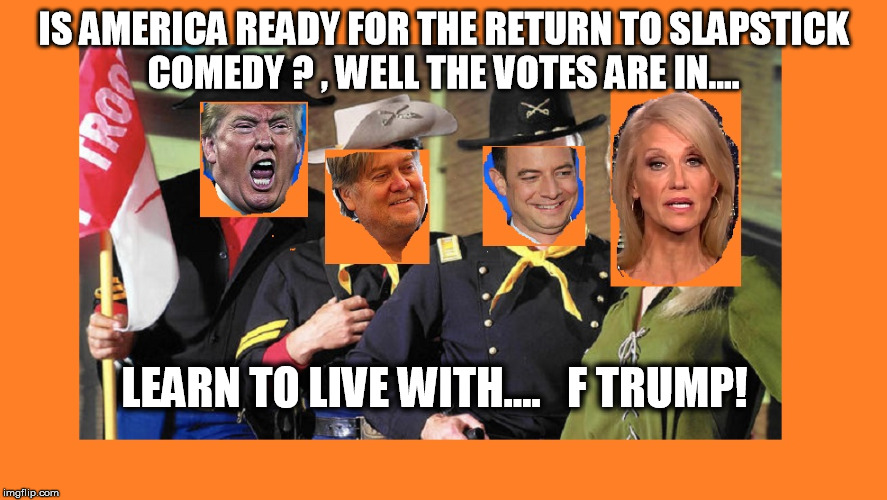 Laughing all the way to his Impeachment  | IS AMERICA READY FOR THE RETURN TO SLAPSTICK COMEDY ? , WELL THE VOTES ARE IN.... LEARN TO LIVE WITH....   F TRUMP! | image tagged in trump,kellyanne conway,steve bannon,ryan priebus | made w/ Imgflip meme maker