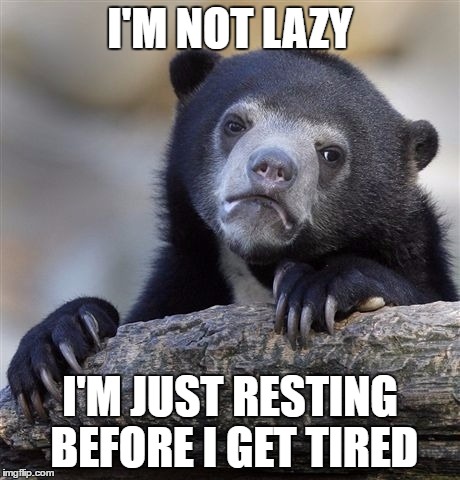 Confession Bear Meme | I'M NOT LAZY; I'M JUST RESTING BEFORE I GET TIRED | image tagged in memes,confession bear | made w/ Imgflip meme maker